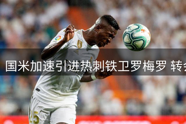 国米加速引进热刺铁卫罗梅罗 转会谈判进入关键十天窗口期