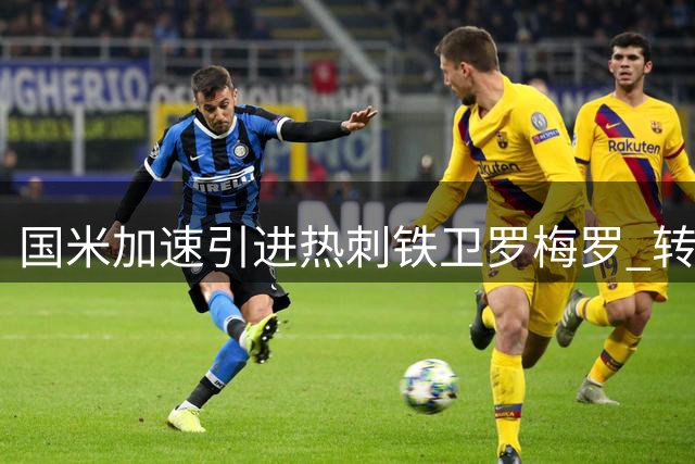 国米加速引进热刺铁卫罗梅罗 转会谈判进入关键十天窗口期